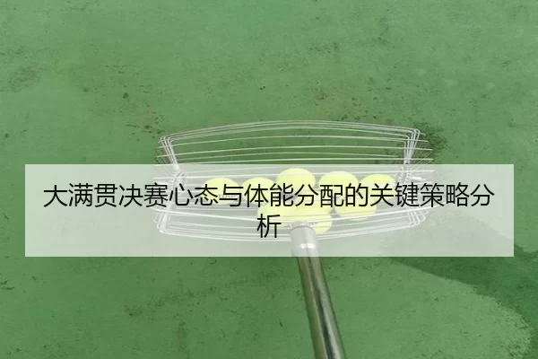 大满贯决赛心态与体能分配的关键策略分析